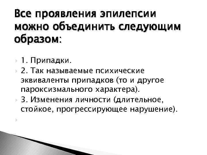 Все проявления эпилепсии можно объединить следующим образом: 1. Припадки. 2. Так называемые психические эквиваленты