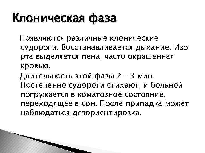 Клоническая фаза Появляются различные клонические судороги. Восстанавливается дыхание. Изо рта выделяется пена, часто окрашенная