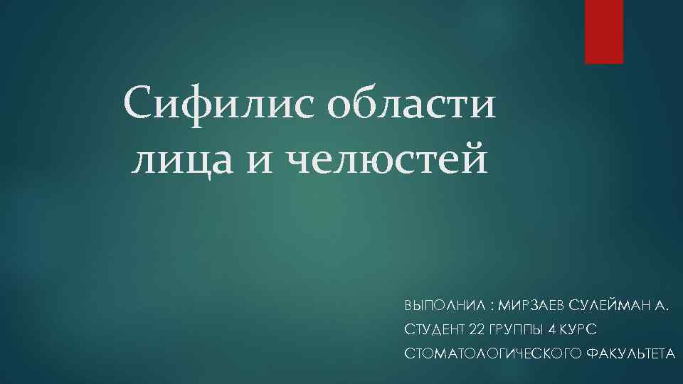 Сифилис области лица и челюстей ВЫПОЛНИЛ : МИРЗАЕВ СУЛЕЙМАН А. СТУДЕНТ 22 ГРУППЫ 4