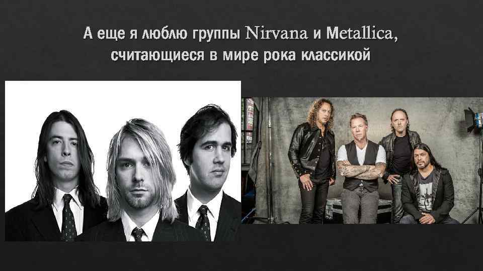 А еще я люблю группы Nirvana и Мetallica, считающиеся в мире рока классикой 