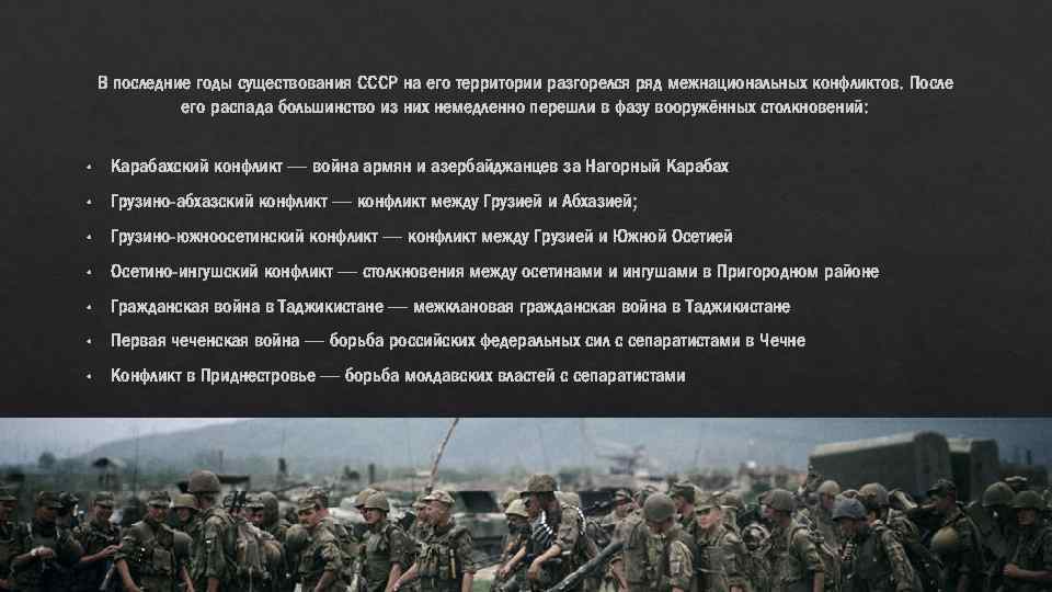 В последние годы существования СССР на его территории разгорелся ряд межнациональных конфликтов. После его