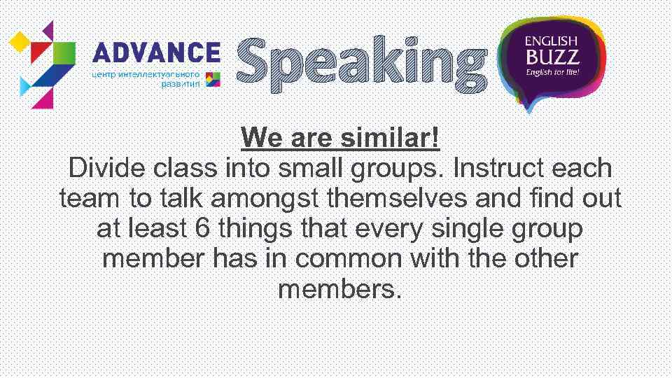Speaking We are similar! Divide class into small groups. Instruct each team to talk