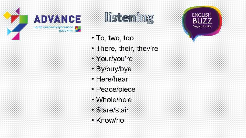 listening • To, two, too • There, their, they’re • Your/you’re • By/buy/bye •