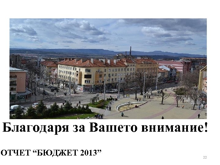 Благодаря за Вашето внимание! ОТЧЕТ “БЮДЖЕТ 2013” 22 