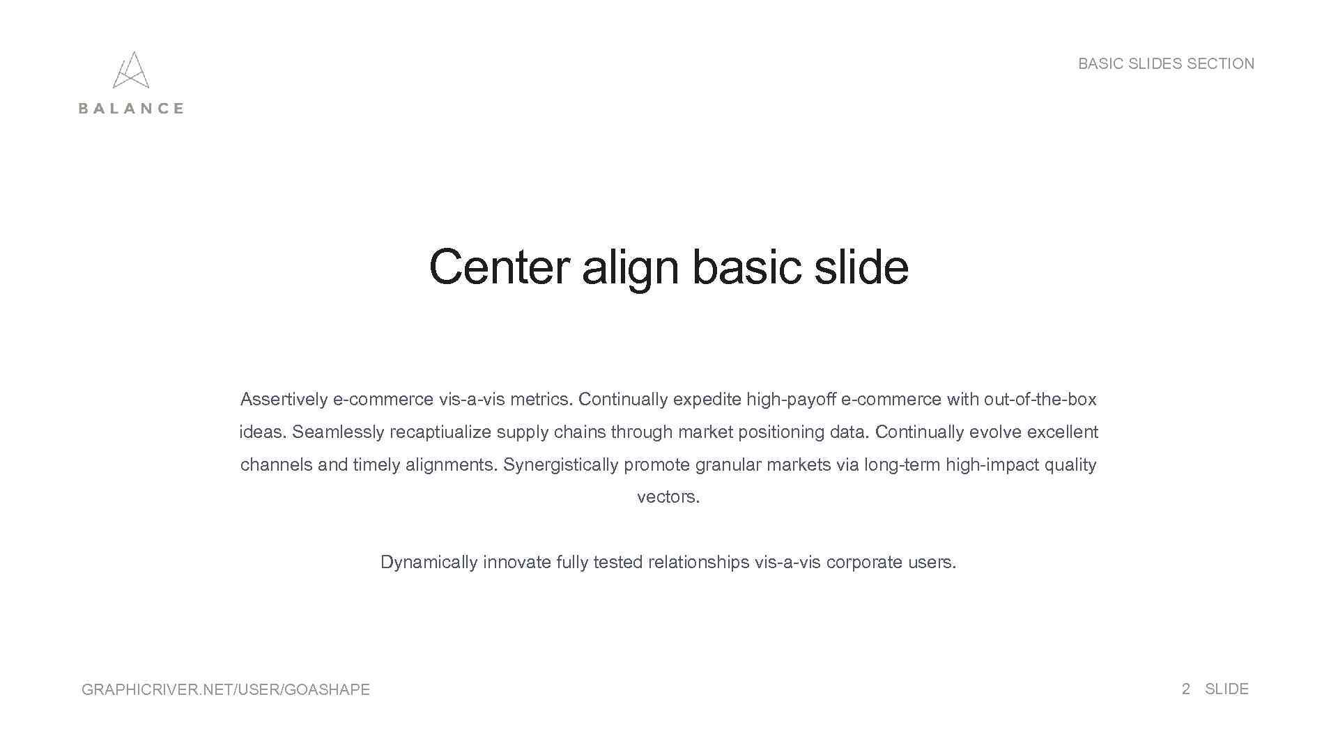 BASIC SLIDES SECTION Center align basic slide Assertively e-commerce vis-a-vis metrics. Continually expedite high-payoff