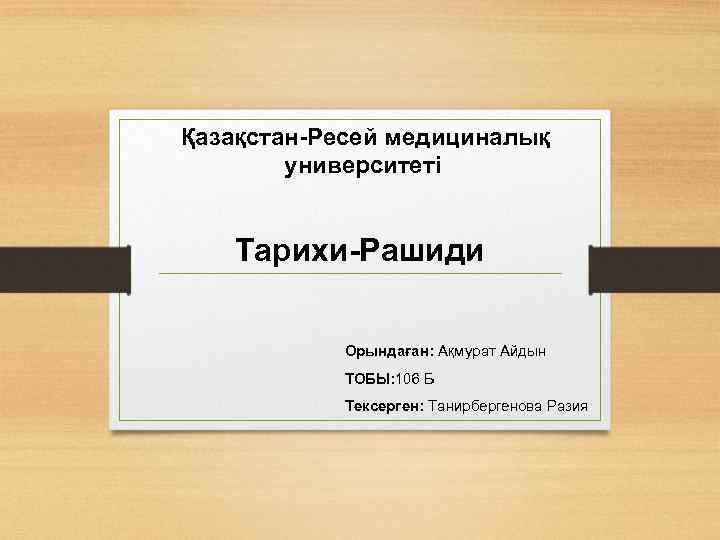 Қазақстан-Ресей медициналық университеті Тарихи-Рашиди Орындаған: Ақмурат Айдын ТОБЫ: 106 Б Тексерген: Танирбергенова Разия 