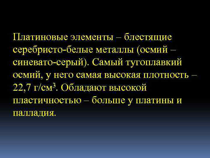 Платиновые элементы – блестящие серебристо-белые металлы (осмий – синевато-серый). Самый тугоплавкий осмий, у него