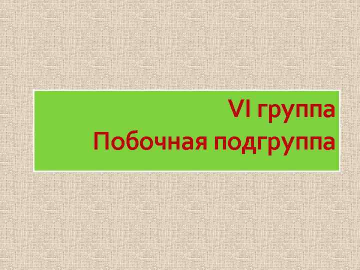 VI группа Побочная подгруппа 