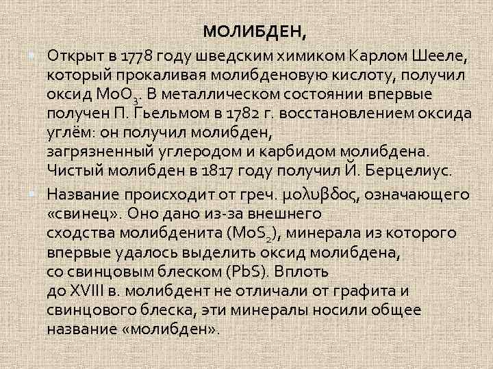 МОЛИБДЕН, Открыт в 1778 году шведским химиком Карлом Шееле, который прокаливая молибденовую кислоту, получил