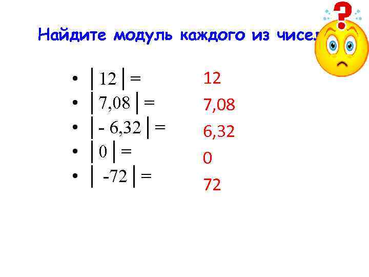 Найдите модуль каждого из чисел: • • • │12│= │7, 08│= │- 6, 32│=