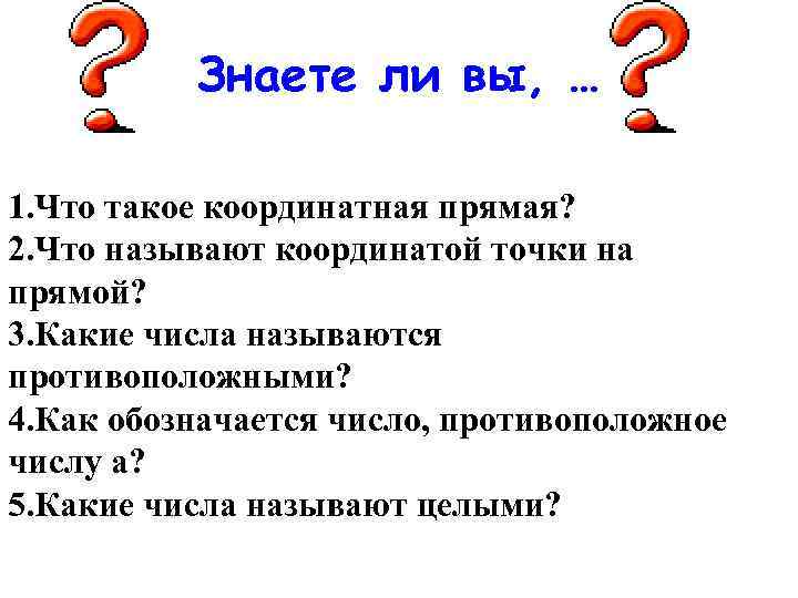 Знаете ли вы, … 1. Что такое координатная прямая? 2. Что называют координатой точки