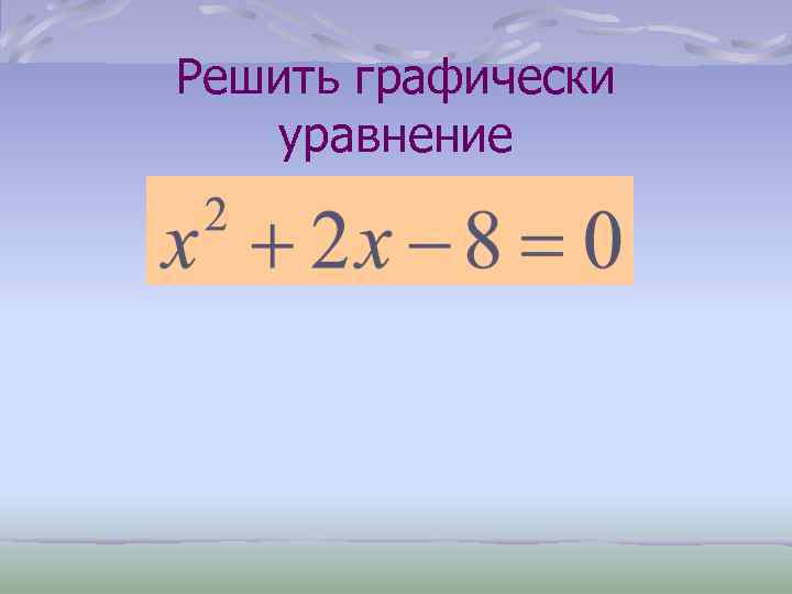 Решить графически уравнение 