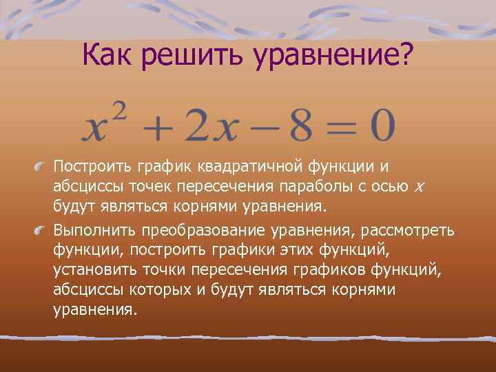 Как решить уравнение? Построить график квадратичной функции и абсциссы точек пересечения параболы с осью