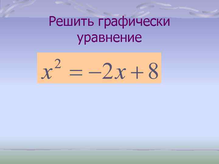 Решить графически уравнение 