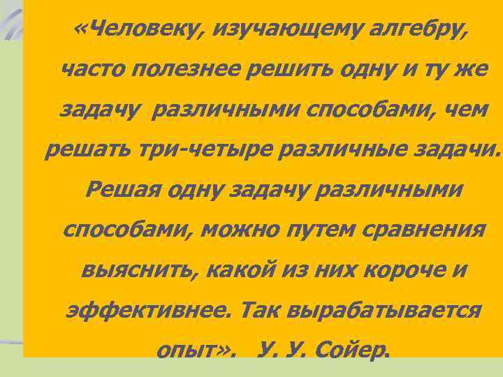  «Человеку, изучающему алгебру, часто полезнее решить одну и ту же задачу различными способами,