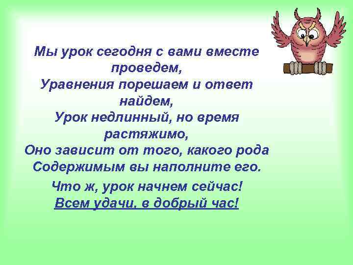 Мы урок сегодня с вами вместе проведем, Уравнения порешаем и ответ найдем, Урок недлинный,