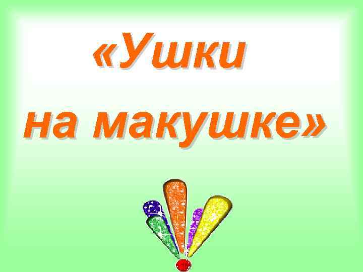  «Ушки на макушке» 