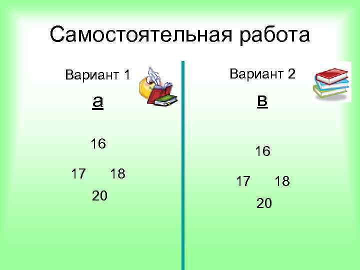 Самостоятельная работа Вариант 1 Вариант 2 а в 16 17 16 18 20 17
