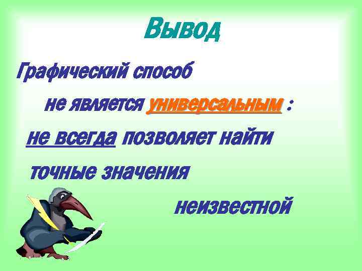 Вывод Графический способ не является универсальным : не всегда позволяет найти точные значения неизвестной