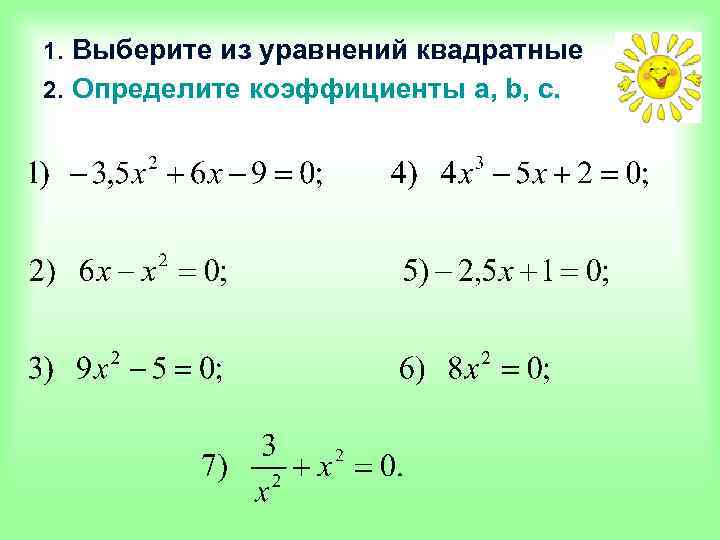 1. Выберите из уравнений квадратные 2. Определите коэффициенты a, b, c. 