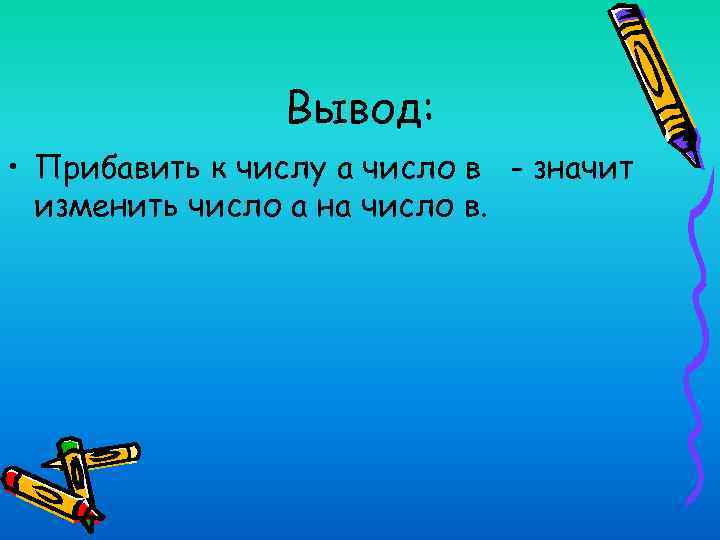 Вывод: • Прибавить к числу а число в - значит изменить число а на
