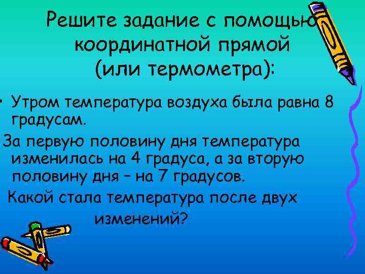 Решите задание с помощью координатной прямой (или термометра): • Утром температура воздуха была равна