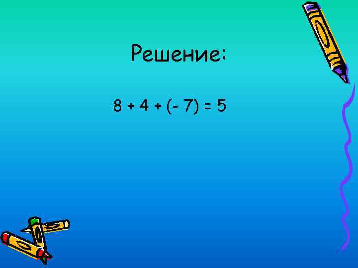 Решение: 8 + 4 + (- 7) = 5 