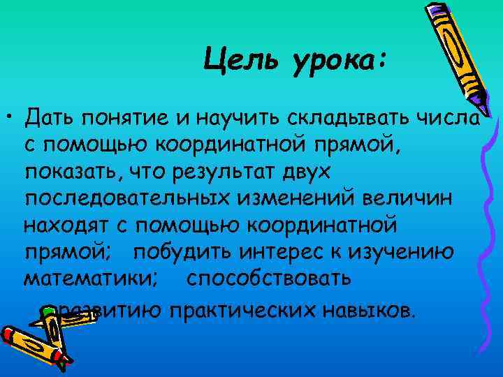 Цель урока: • Дать понятие и научить складывать числа с помощью координатной прямой, показать,