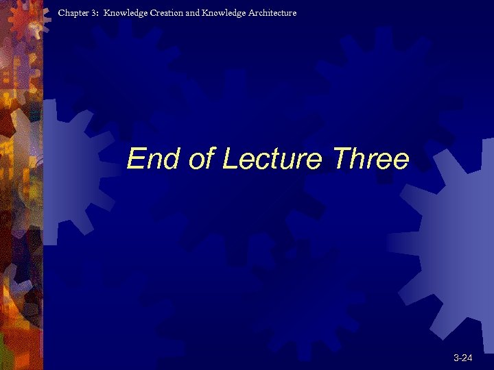 Chapter 3: Knowledge Creation and Knowledge Architecture End of Lecture Three 3 -24 