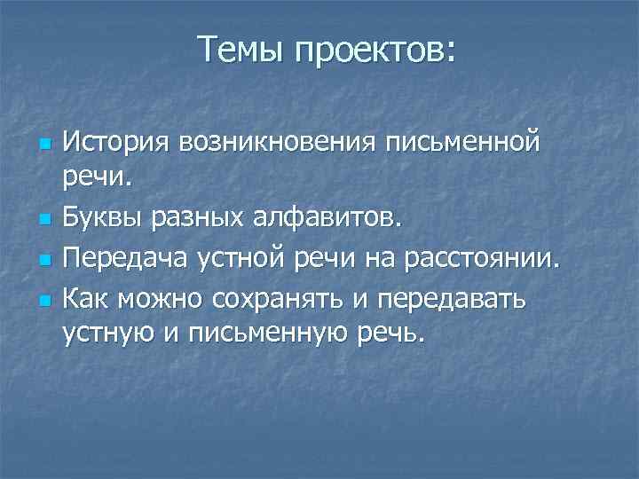 Темы проектов: n n История возникновения письменной речи. Буквы разных алфавитов. Передача устной речи