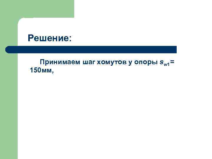 Решение: Принимаем шаг хомутов у опоры sw 1= 150 мм, 