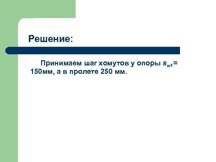 Решение: Принимаем шаг хомутов у опоры sw 1= 150 мм, а в пролете 250