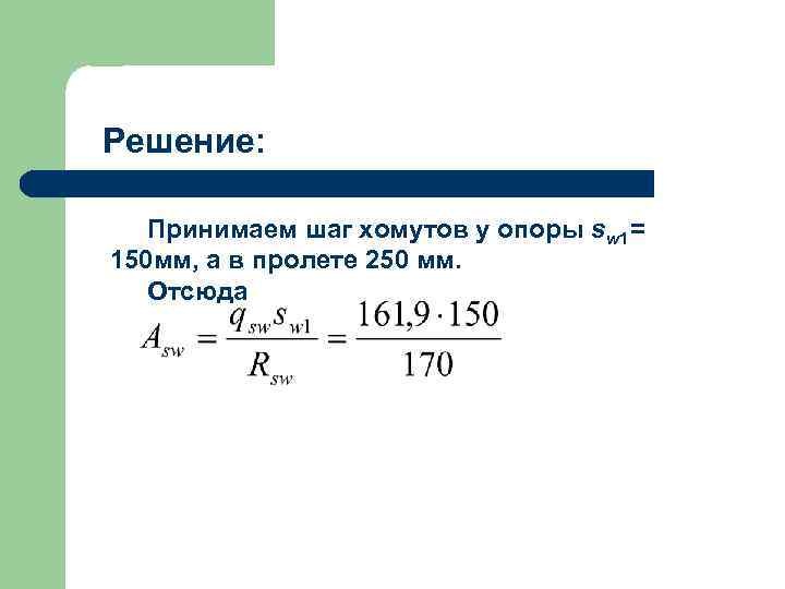 Решение: Принимаем шаг хомутов у опоры sw 1= 150 мм, а в пролете 250