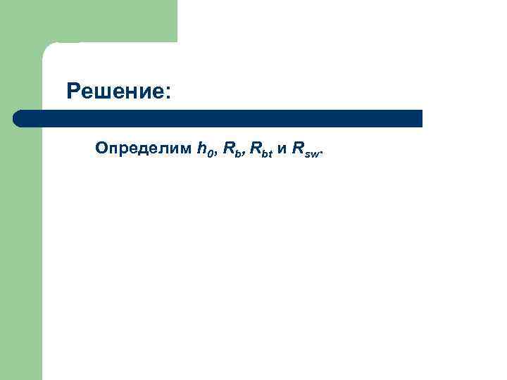 Решение: Определим h 0, Rbt и Rsw. 