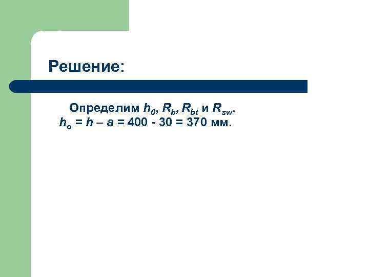 Решение: Определим h 0, Rbt и Rsw. ho = h – a = 400