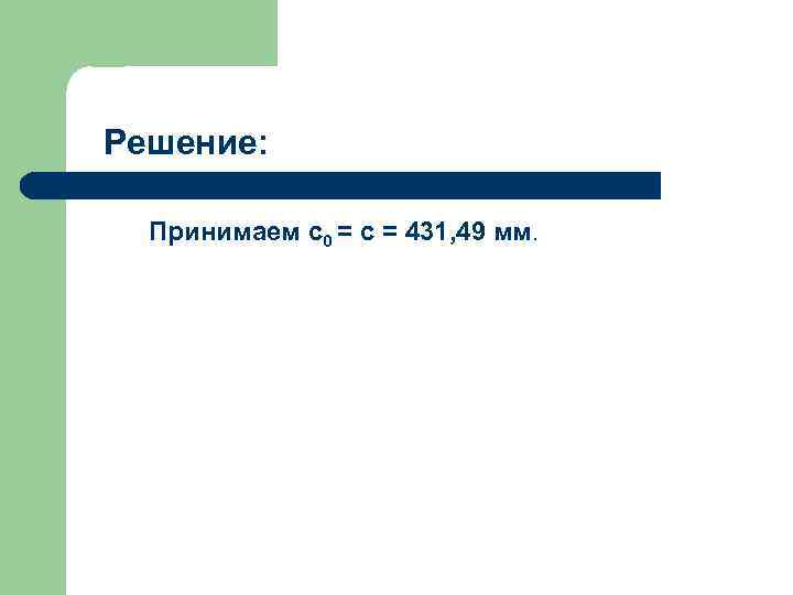 Решение: Принимаем c 0 = c = 431, 49 мм. 