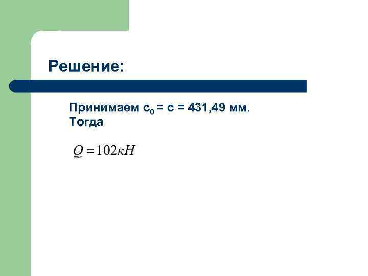 Решение: Принимаем c 0 = c = 431, 49 мм. Тогда 