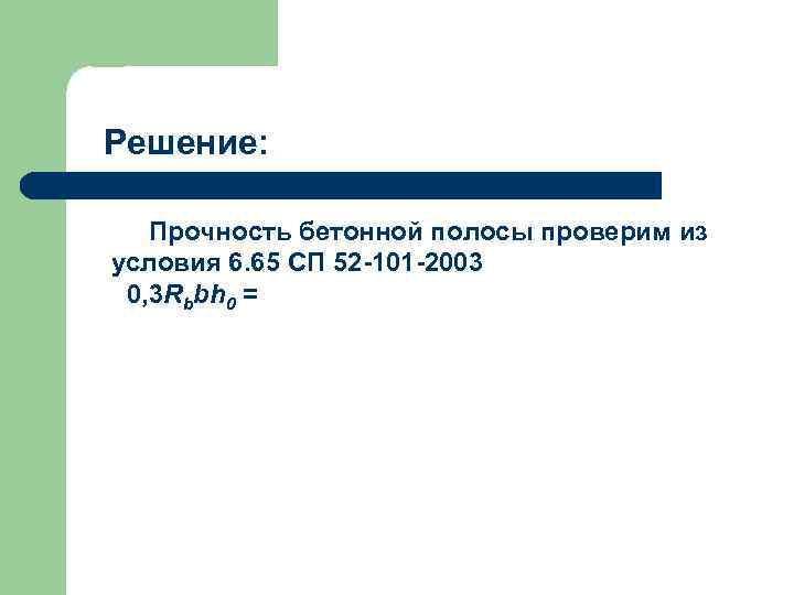 Решение: Прочность бетонной полосы проверим из условия 6. 65 СП 52 -101 -2003 0,