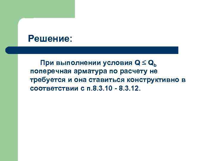 Решение: При выполнении условия Q Qb поперечная арматура по расчету не требуется и она