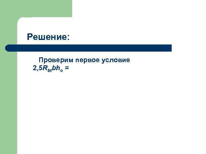 Решение: Проверим первое условие 2, 5 Rbtbho = 