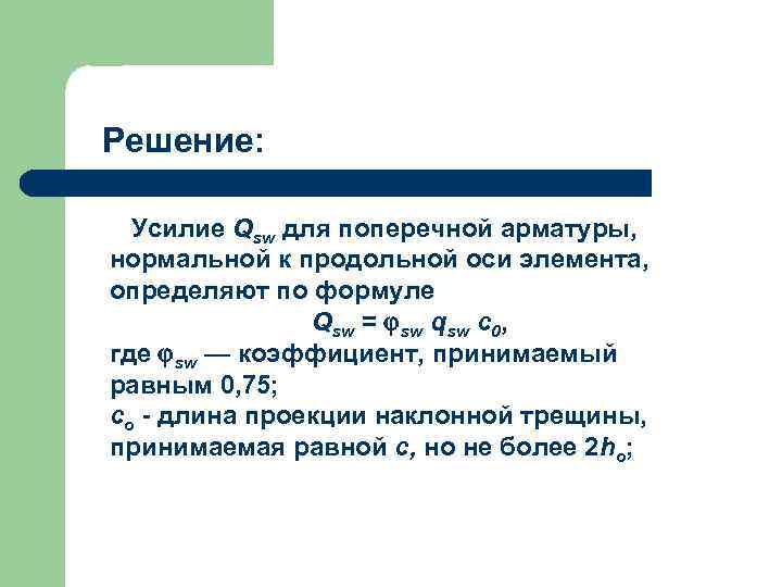 Решение: Усилие Qsw для поперечной арматуры, нормальной к продольной оси элемента, определяют по формуле