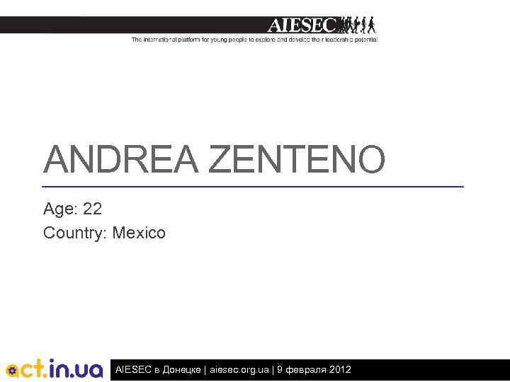ANDREA ZENTENO Age: 22 Country: Mexico AIESEC в Донецке | aiesec. org. ua |