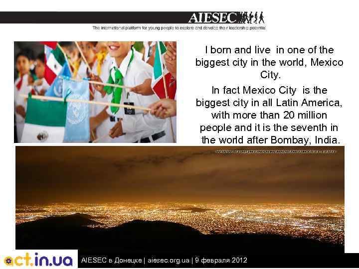 I born and live in one of the biggest city in the world, Mexico