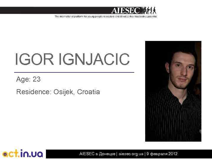 IGOR IGNJACIC Age: 23 Residence: Osijek, Croatia AIESEC в Донецке | aiesec. org. ua