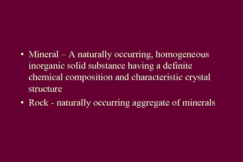  • Mineral – A naturally occurring, homogeneous inorganic solid substance having a definite