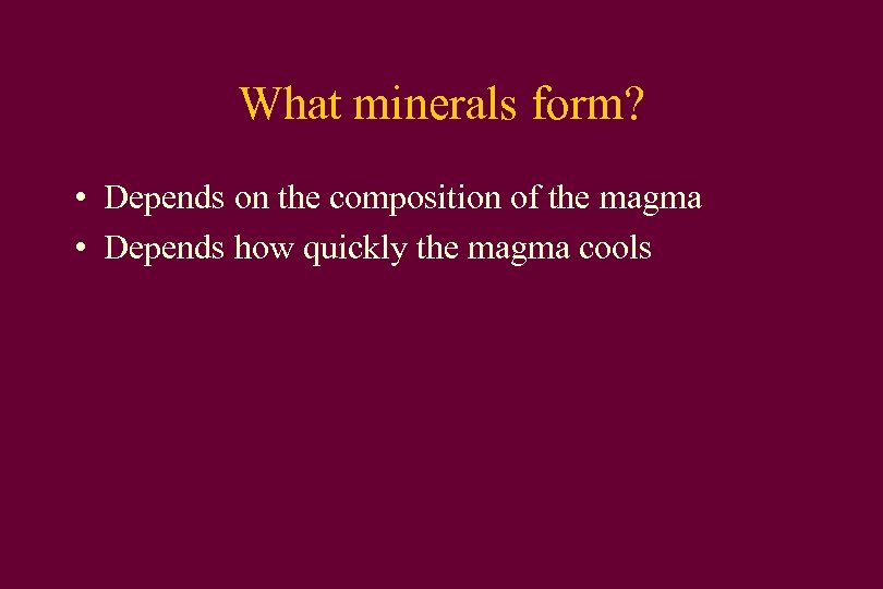 What minerals form? • Depends on the composition of the magma • Depends how