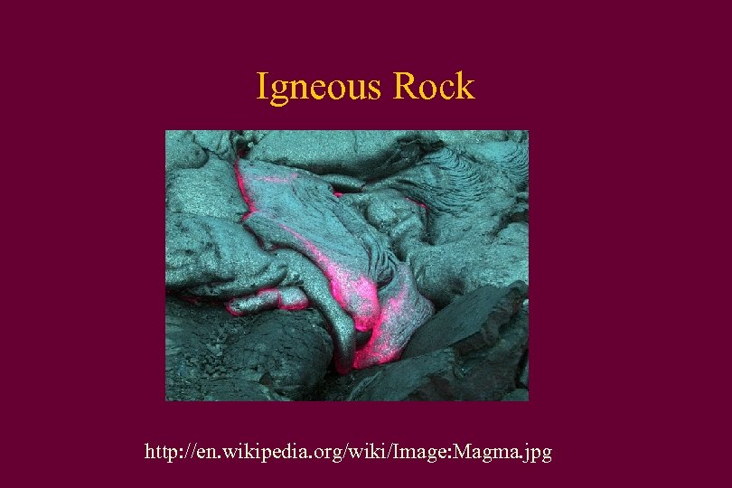 Igneous Rock http: //en. wikipedia. org/wiki/Image: Magma. jpg 