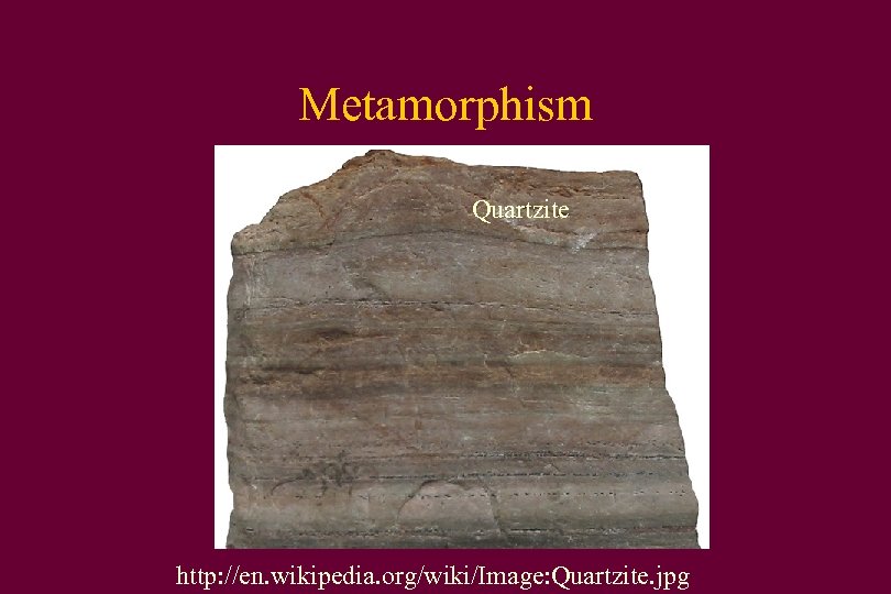 Metamorphism Quartzite http: //en. wikipedia. org/wiki/Image: Quartzite. jpg 