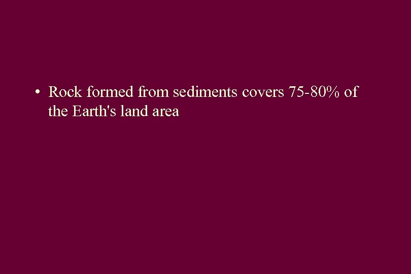  • Rock formed from sediments covers 75 -80% of the Earth's land area