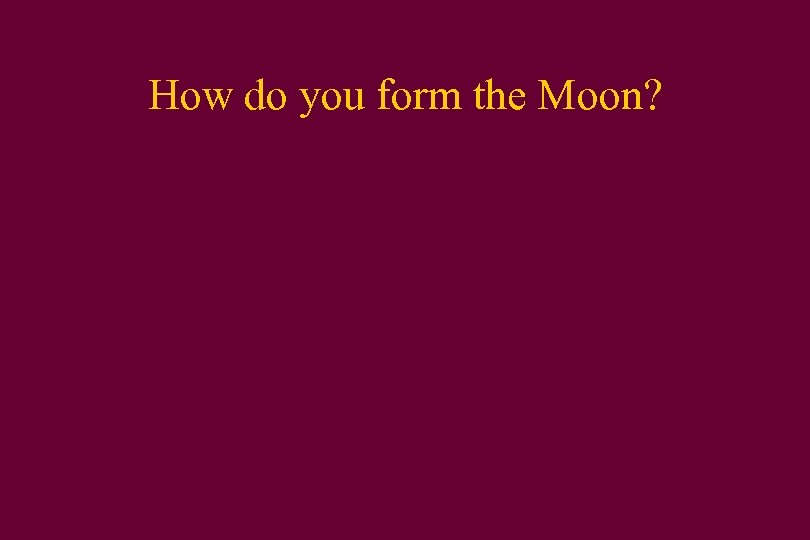 How do you form the Moon? 